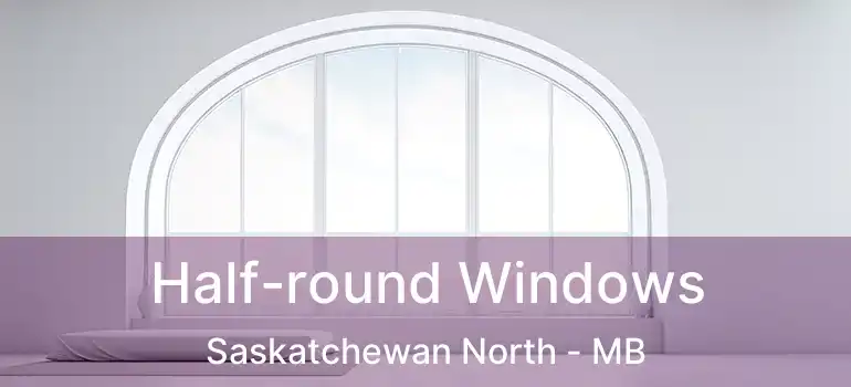  Half-round Windows Saskatchewan North - MB