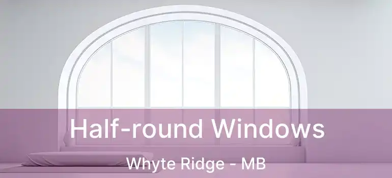  Half-round Windows Whyte Ridge - MB