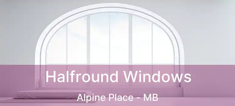  Halfround Windows Alpine Place - MB