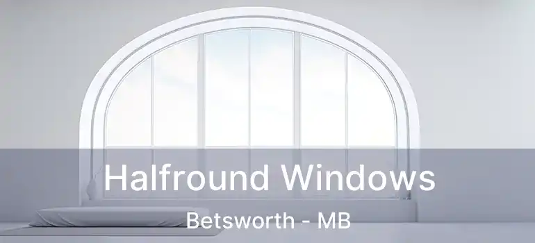  Halfround Windows Betsworth - MB