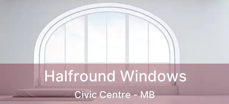  Halfround Windows Civic Centre - MB