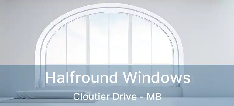  Halfround Windows Cloutier Drive - MB