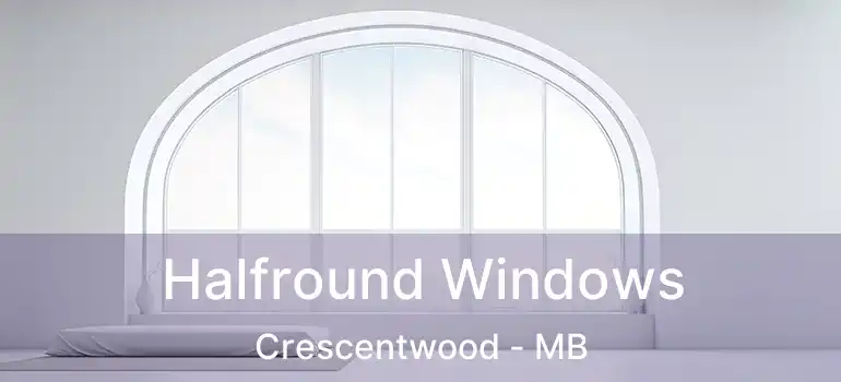  Halfround Windows Crescentwood - MB
