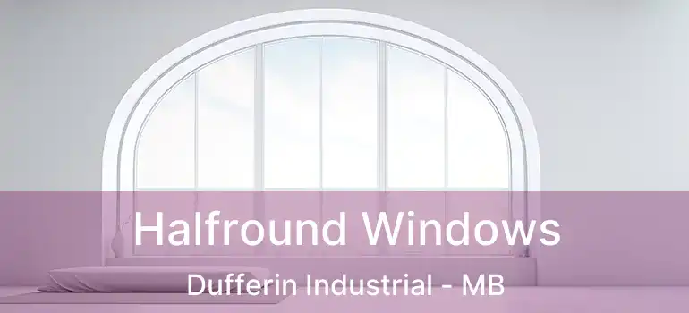  Halfround Windows Dufferin Industrial - MB