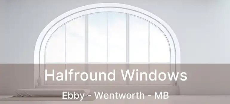  Halfround Windows Ebby - Wentworth - MB