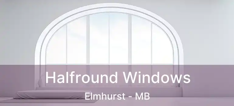  Halfround Windows Elmhurst - MB