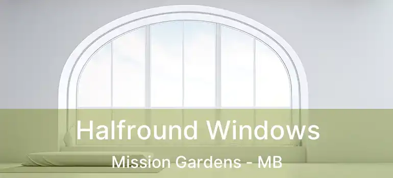  Halfround Windows Mission Gardens - MB
