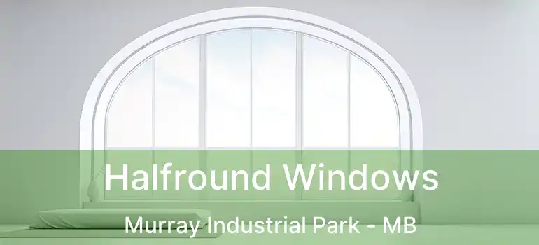  Halfround Windows Murray Industrial Park - MB