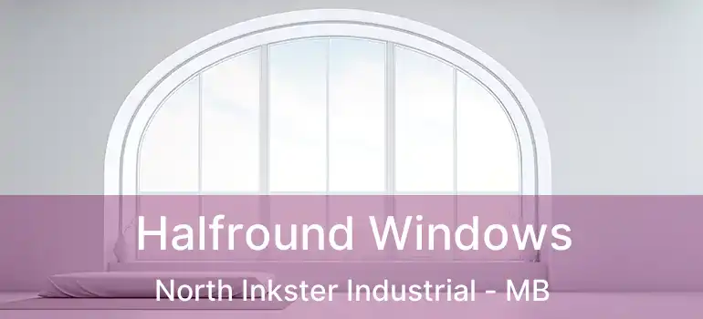  Halfround Windows North Inkster Industrial - MB