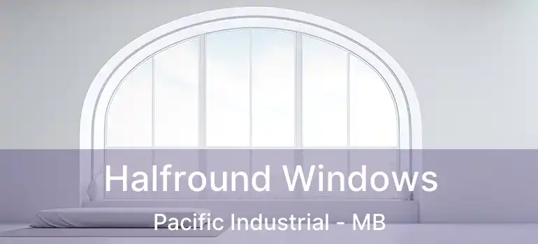  Halfround Windows Pacific Industrial - MB