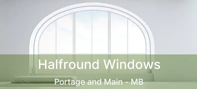  Halfround Windows Portage and Main - MB