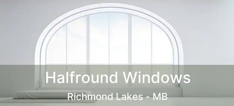  Halfround Windows Richmond Lakes - MB