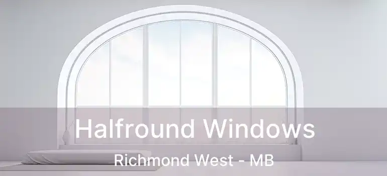  Halfround Windows Richmond West - MB