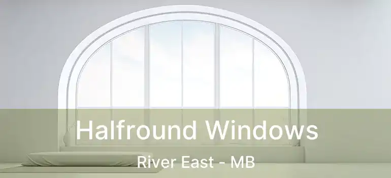  Halfround Windows River East - MB