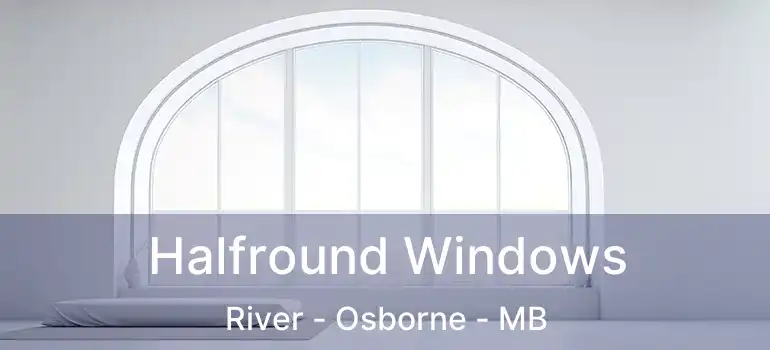  Halfround Windows River - Osborne - MB