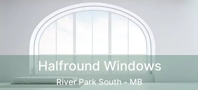 Halfround Windows River Park South - MB