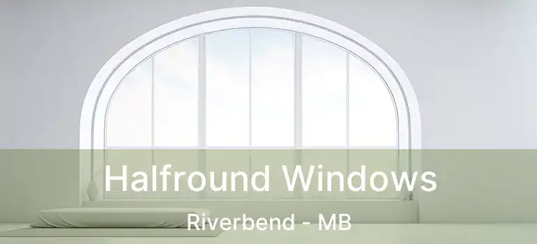  Halfround Windows Riverbend - MB