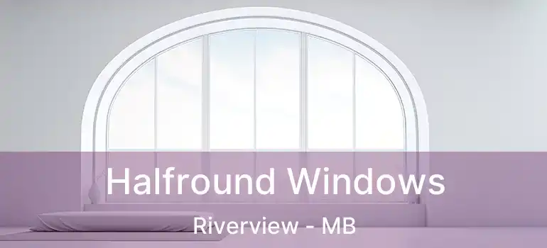  Halfround Windows Riverview - MB