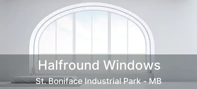  Halfround Windows St. Boniface Industrial Park - MB