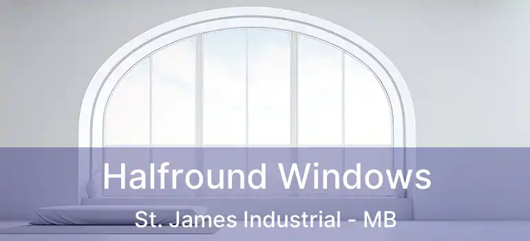  Halfround Windows St. James Industrial - MB
