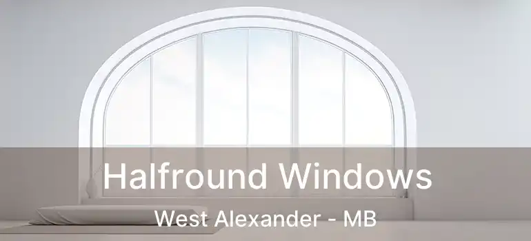  Halfround Windows West Alexander - MB