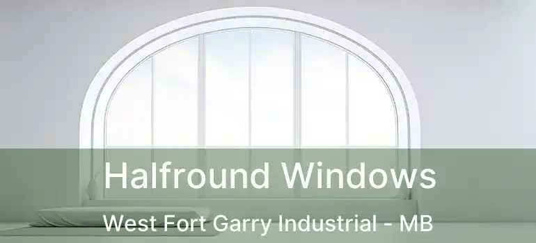  Halfround Windows West Fort Garry Industrial - MB