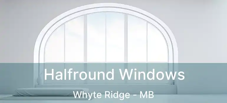  Halfround Windows Whyte Ridge - MB