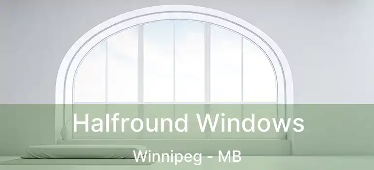  Halfround Windows Winnipeg - MB