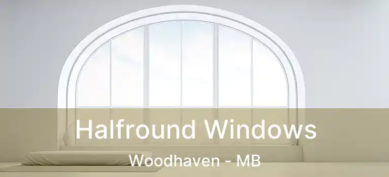  Halfround Windows Woodhaven - MB
