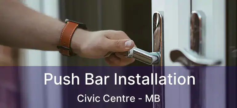  Push Bar Installation Civic Centre - MB