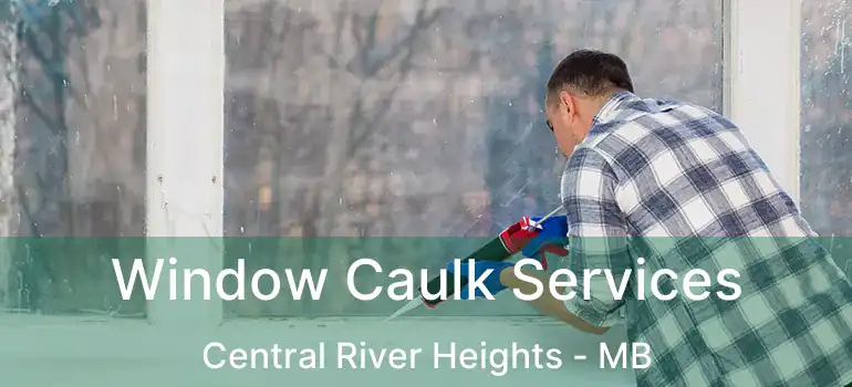  Window Caulk Services Central River Heights - MB
