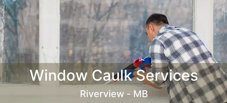  Window Caulk Services Riverview - MB