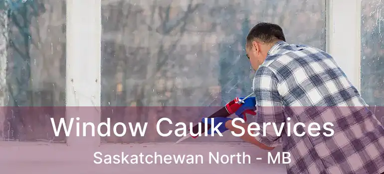 Window Caulk Services Saskatchewan North - MB