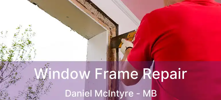  Window Frame Repair Daniel McIntyre - MB