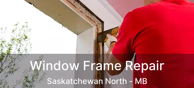  Window Frame Repair Saskatchewan North - MB