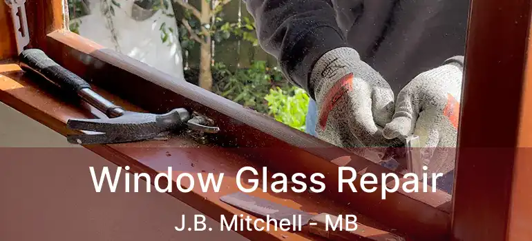  Window Glass Repair J.B. Mitchell - MB