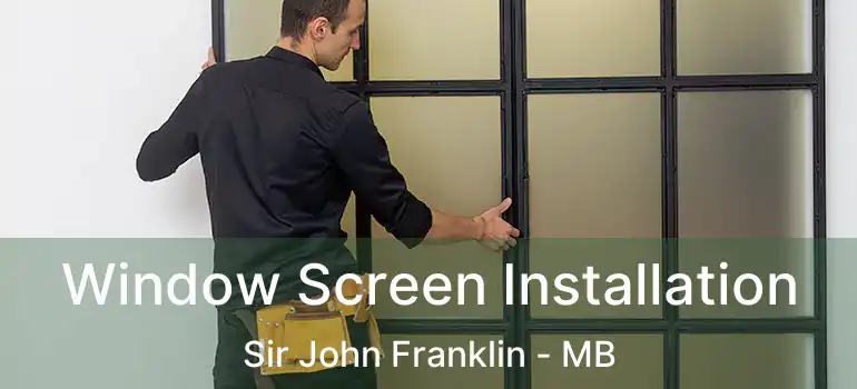  Window Screen Installation Sir John Franklin - MB