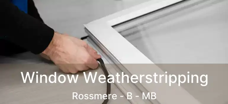 Window Weatherstripping Rossmere - B - MB