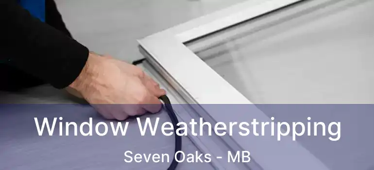  Window Weatherstripping Seven Oaks - MB